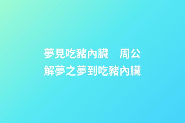 夢見吃豬內臟　周公解夢之夢到吃豬內臟